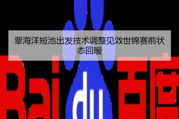 覃海洋短池出发技术调整见效世锦赛前状态回暖