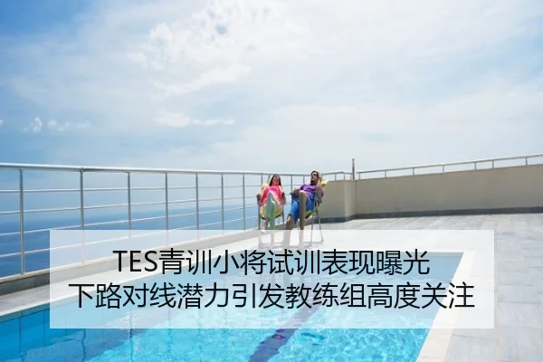 TES青训小将试训表现曝光 下路对线潜力引发教练组高度关注